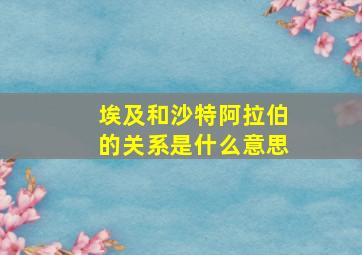 埃及和沙特阿拉伯的关系是什么意思