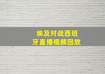 埃及对战西班牙直播视频回放