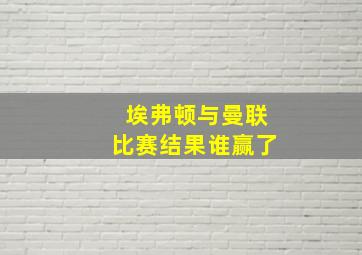 埃弗顿与曼联比赛结果谁赢了