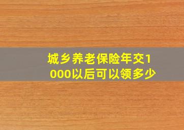 城乡养老保险年交1000以后可以领多少