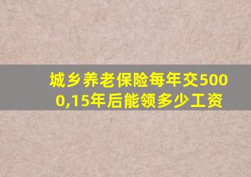 城乡养老保险每年交5000,15年后能领多少工资