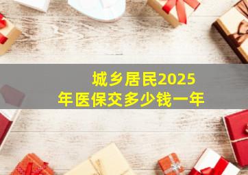 城乡居民2025年医保交多少钱一年