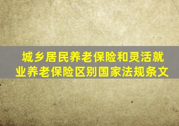 城乡居民养老保险和灵活就业养老保险区别国家法规条文