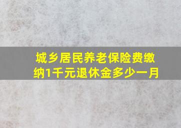 城乡居民养老保险费缴纳1千元退休金多少一月