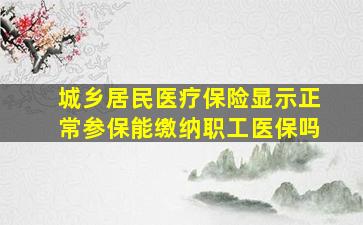 城乡居民医疗保险显示正常参保能缴纳职工医保吗