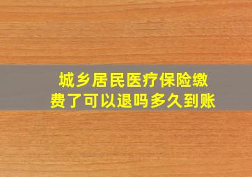 城乡居民医疗保险缴费了可以退吗多久到账