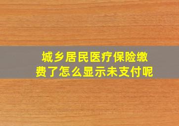 城乡居民医疗保险缴费了怎么显示未支付呢