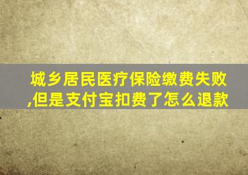 城乡居民医疗保险缴费失败,但是支付宝扣费了怎么退款