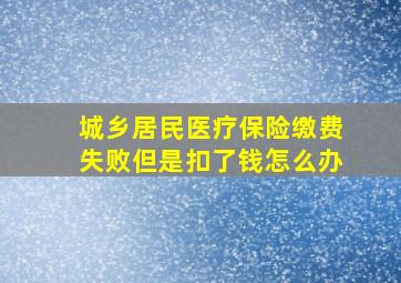 城乡居民医疗保险缴费失败但是扣了钱怎么办