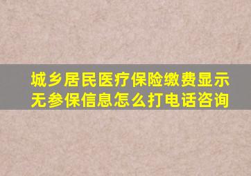 城乡居民医疗保险缴费显示无参保信息怎么打电话咨询