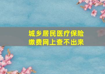 城乡居民医疗保险缴费网上查不出来