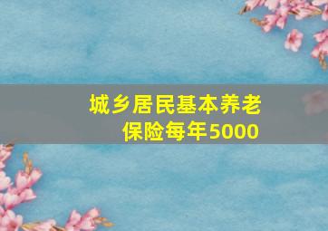 城乡居民基本养老保险每年5000