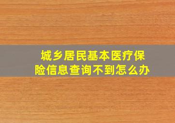 城乡居民基本医疗保险信息查询不到怎么办