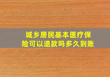 城乡居民基本医疗保险可以退款吗多久到账