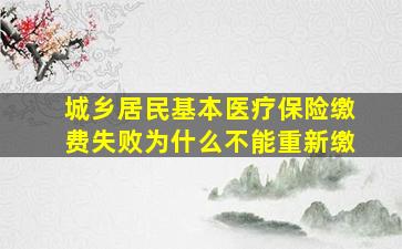 城乡居民基本医疗保险缴费失败为什么不能重新缴