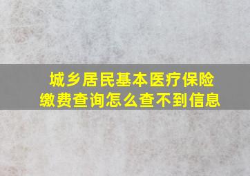 城乡居民基本医疗保险缴费查询怎么查不到信息