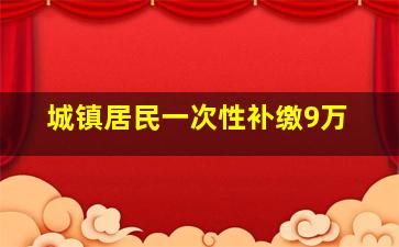 城镇居民一次性补缴9万