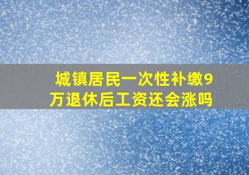 城镇居民一次性补缴9万退休后工资还会涨吗