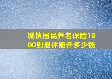 城镇居民养老保险1000到退休能开多少钱