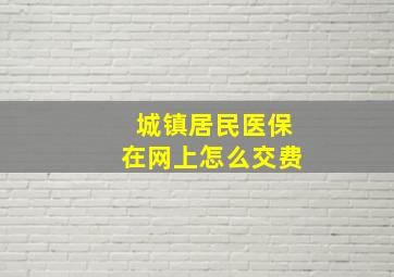 城镇居民医保在网上怎么交费