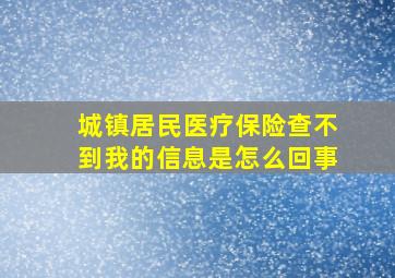 城镇居民医疗保险查不到我的信息是怎么回事