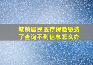 城镇居民医疗保险缴费了查询不到信息怎么办