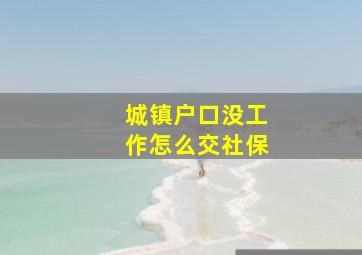 城镇户口没工作怎么交社保