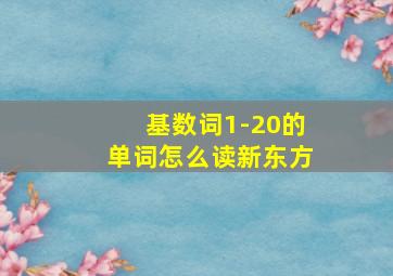 基数词1-20的单词怎么读新东方