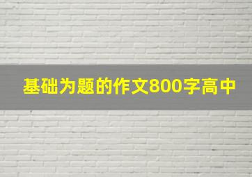 基础为题的作文800字高中