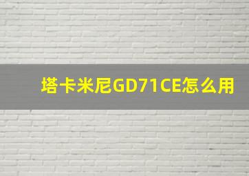 塔卡米尼GD71CE怎么用