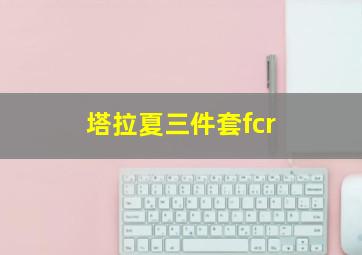 塔拉夏三件套fcr