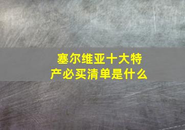 塞尔维亚十大特产必买清单是什么