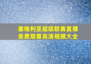 塞维利亚超级联赛直播免费观看高清视频大全