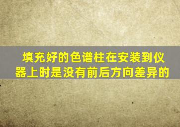 填充好的色谱柱在安装到仪器上时是没有前后方向差异的