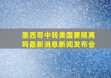 墨西哥中转美国要隔离吗最新消息新闻发布会