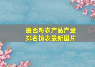 墨西哥农产品产量排名榜表最新图片