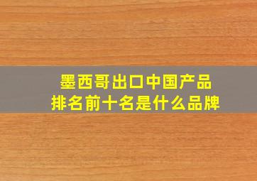 墨西哥出口中国产品排名前十名是什么品牌