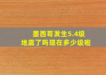 墨西哥发生5.4级地震了吗现在多少级啦