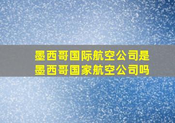 墨西哥国际航空公司是墨西哥国家航空公司吗