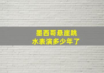 墨西哥悬崖跳水表演多少年了