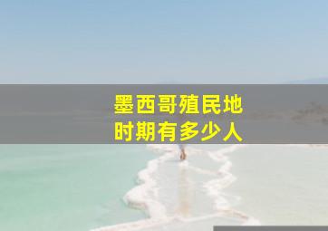 墨西哥殖民地时期有多少人