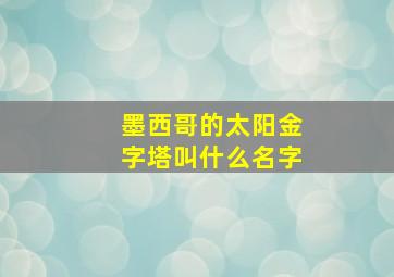 墨西哥的太阳金字塔叫什么名字