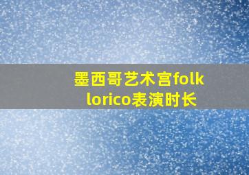 墨西哥艺术宫folklorico表演时长