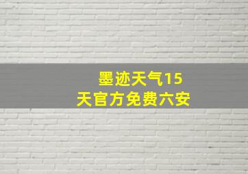 墨迹天气15天官方免费六安