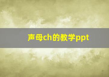 声母ch的教学ppt