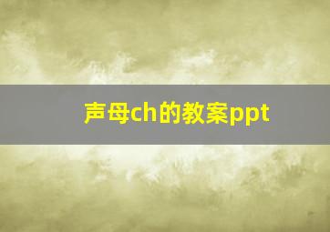 声母ch的教案ppt