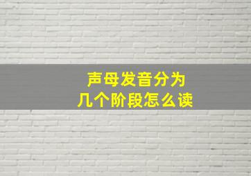 声母发音分为几个阶段怎么读