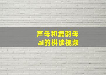 声母和复韵母ai的拼读视频