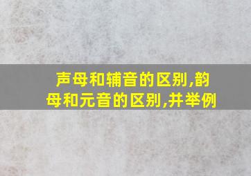 声母和辅音的区别,韵母和元音的区别,并举例