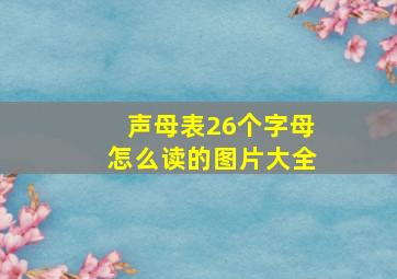 声母表26个字母怎么读的图片大全